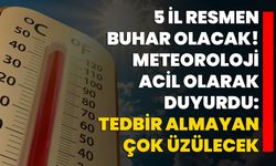 5 il resmen buhar olacak! Meteoroloji acil olarak duyurdu: Tedbir almayan çok üzülecek