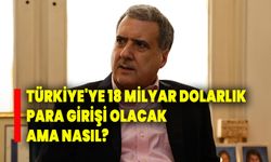 Türkiye'ye 18 Milyar dolarlık para girişi olacak ama nasıl?