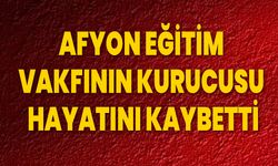 Afyon Eğitim Vakfının kurucusu hayatını kaybetti