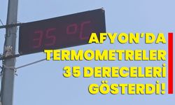 Afyon’da termometreler 35 dereceleri gösterdi!