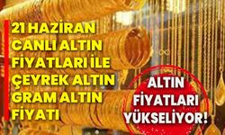 Altın Fiyatları Yükseliyor! 21 Haziran Canlı Altın Fiyatları İle Çeyrek Altın, Gram Altın Fiyatı