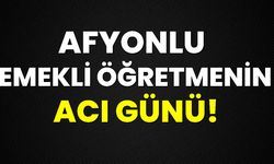 Afyonlu emekli öğretmenin acı günü!