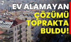 Ev alamayanlar çözümü toprakta buldu!