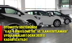 Otomotiv sektöründe "6 ay-6 bin kilometre" ve "ilan kısıtlaması" uygulamaları 1 ocak 2025'e kadar uzatıldı!