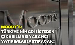 Moody's: Türkiye'nin gri listeden çıkarılması yabancı yatırımları artıracak!