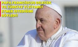 Papa Franciscus gelecek yıl Türkiye'yi ziyaret etmek istediğini söyledi!