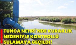 Tunca Nehri'nde kuraklık nedeniyle kontrollü sulamaya geçildi!