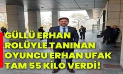 Güllü Erhan rolüyle tanınan oyuncu Erhan Ufak tam 55 kilo verdi!