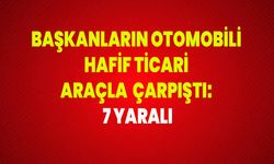 Başkanların otomobili hafif ticari araçla çarpıştı: 7 yaralı