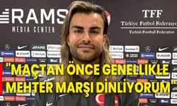 Maçtan önce genellikle mehter marşı dinliyorum"
