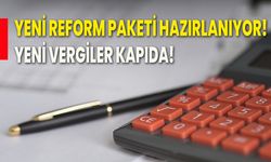 Yeni reform paketi hazırlanıyor! Yeni vergiler kapıda!