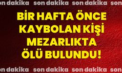 Bir hafta önce kaybolan kişi mezarlıkta ölü bulundu!