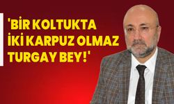 'Bir Koltukta İki Karpuz Olmaz Turgay Bey!'