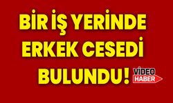 Bir iş yerinde erkek cesedi bulundu!