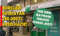 Borçları sıfırlayan 250.000 TL kredi hazır! TEB’den bayram öncesi kredi jesti