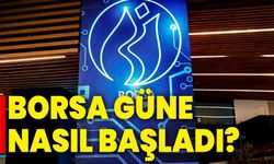 Borsa güne nasıl başladı?