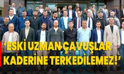 ‘Eski Uzman Çavuşlar Kaderine Terkedilemez!’