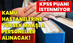 Kamu hastanelerine yüksek maaşla personeller alınacak! KPSS puanı istenmiyor