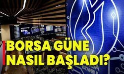 Borsa güne nasıl başladı?