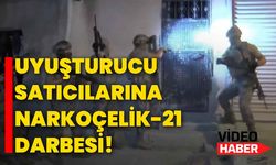 Uyuşturucu satıcılarına NARKOÇELİK-21 darbesi!