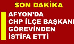 AFYON’DA CHP İLÇE BAŞKANI GÖREVİNDEN İSTİFA ETTİ