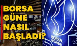 Borsa güne nasıl başladı?