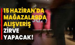 15 Haziran'da Mağazalarda Alışveriş Zirve Yapacak!