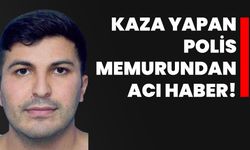 Kaza yapan polis memurundan acı haber!