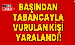 Başından tabancayla vurulan kişi yaralandı!