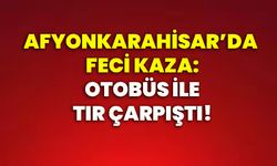 Afyonkarahisar’da feci kaza: Otobüs ile tır çarpıştı!