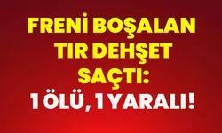 Freni boşalan tır dehşet saçtı: 1 ölü, 1 yaralı!