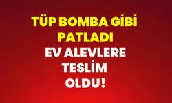 Tüp bomba gibi patladı, ev alevlere teslim oldu!