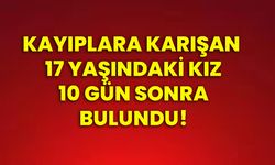 Kayıplara karışan 17 yaşındaki kız 10 gün sonra bulundu!