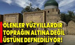 Ölenler yüzyıllardır toprağın altına değil üstüne defnediliyor!