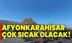 Afyonkarahisar çok sıcak olacak!