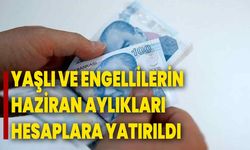 Yaşlı ve engellilerin haziran aylıkları hesaplara yatırıldı