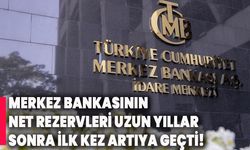 Merkez Bankasının net rezervleri uzun yıllar sonra ilk kez artıya geçti!