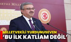 Milletvekili Yurdunuseven, ‘Bu ilk katliam değil’