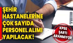 Şehir hastanelerine çok sayıda personel alımı yapılacak! KPSS şartı aranmıyor