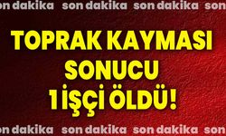 Toprak kayması sonucu 1 işçi öldü!