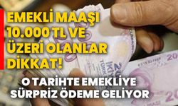 Emekli maaşı 10.000 TL ve üzeri olanlar dikkat! O tarihte emekliye sürpriz ödeme geliyor