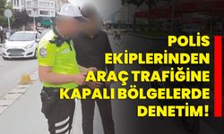 Polis ekiplerinden araç trafiğine kapalı bölgelerde denetim!