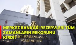 Merkez Bankası rezervleri tüm zamanların rekorunu kırdı!