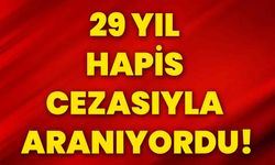 29 yıl hapis cezasıyla aranıyordu!