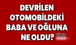 Devrilen otomobildeki baba ve oğluna ne oldu?