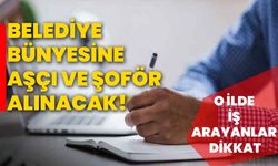 Belediye bünyesine aşçı ve şoför alınacak! O ilde iş arayanlar dikkat