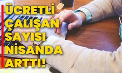 Ücretli çalışan sayısı nisanda arttı!