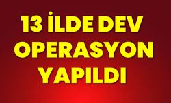 13 İlde Dev Operasyon Yapıldı