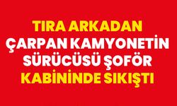 TIRA ARKADAN ÇARPAN KAMYONETİN SÜRÜCÜSÜ ŞOFÖR KABİNİNDE SIKIŞTI