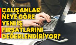 Çalışanlar neye göre yeni iş fırsatlarını değerlendiriyor?